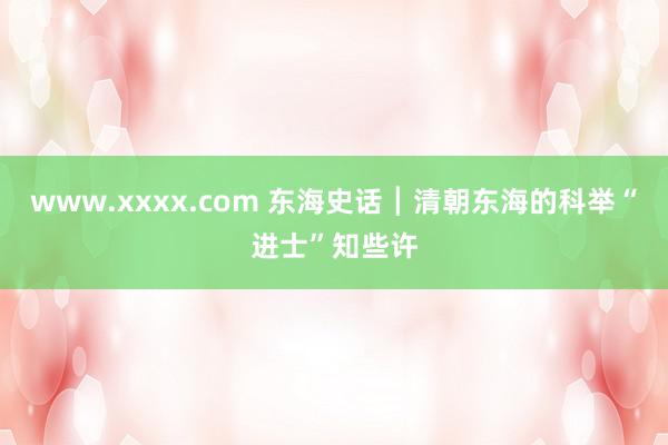 www.xxxx.com 东海史话┃清朝东海的科举“进士”知些许