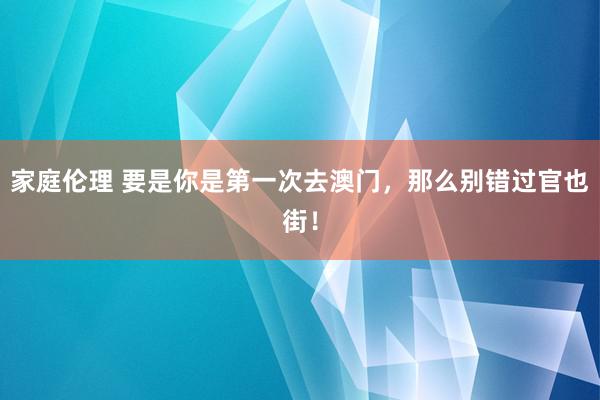 家庭伦理 要是你是第一次去澳门，那么别错过官也街！