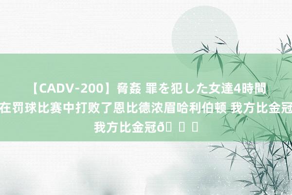 【CADV-200】脅姦 罪を犯した女達4時間 詹姆斯在罚球比赛中打败了恩比德浓眉哈利伯顿 我方比金冠👑