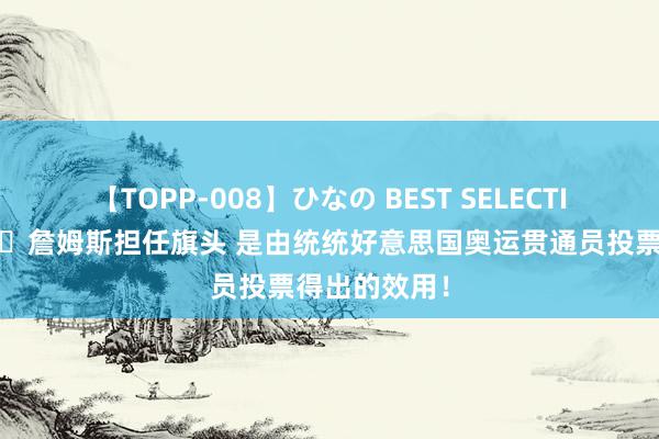 【TOPP-008】ひなの BEST SELECTION 2 👏詹姆斯担任旗头 是由统统好意思国奥运贯通员投票得出的效用！