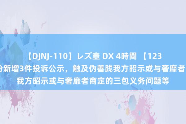 【DJNJ-110】レズ壺 DX 4時間 【12315投诉公示】大商股份新增3件投诉公示，触及伪善践我方昭示或与奢靡者商定的三包义务问题等