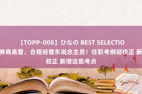 【TOPP-008】ひなの BEST SELECTION 2 @统共券商高管、合规经管东说念主员！任职考纲迎校正 新增这些考点