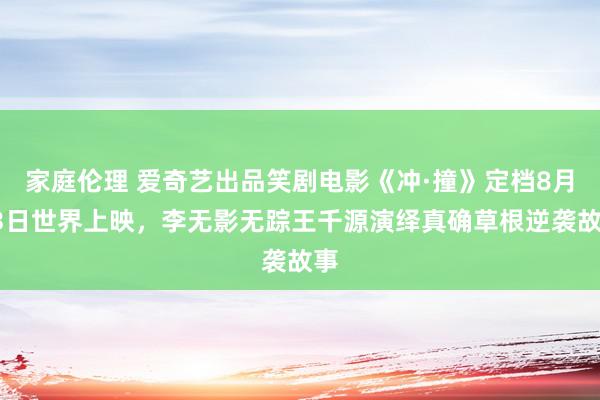 家庭伦理 爱奇艺出品笑剧电影《冲·撞》定档8月23日世界上映，李无影无踪王千源演绎真确草根逆袭故事