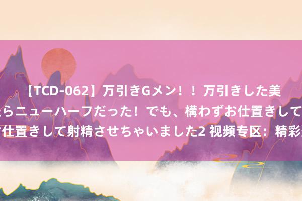 【TCD-062】万引きGメン！！万引きした美女を折檻しようと思ったらニューハーフだった！でも、構わずお仕置きして射精させちゃいました2 视频专区：精彩影片尽收眼底