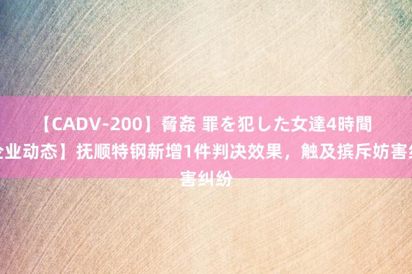 【CADV-200】脅姦 罪を犯した女達4時間 【企业动态】抚顺特钢新增1件判决效果，触及摈斥妨害纠纷