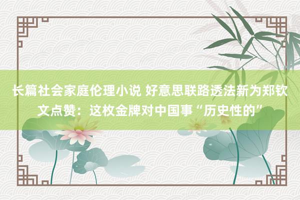 长篇社会家庭伦理小说 好意思联路透法新为郑钦文点赞：这枚金牌对中国事“历史性的”