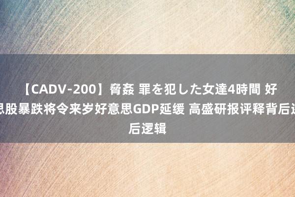 【CADV-200】脅姦 罪を犯した女達4時間 好意思股暴跌将令来岁好意思GDP延缓 高盛研报评释背后逻辑