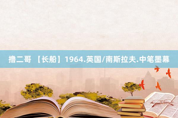 撸二哥 【长船】1964.英国/南斯拉夫.中笔墨幕