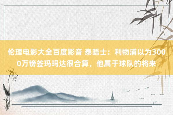 伦理电影大全百度影音 泰晤士：利物浦以为3000万镑签玛玛达很合算，他属于球队的将来