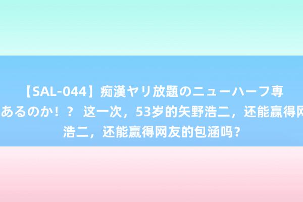 【SAL-044】痴漢ヤリ放題のニューハーフ専用車は本当にあるのか！？ 这一次，53岁的矢野浩二，还能赢得网友的包涵吗？