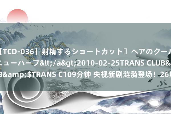 【TCD-036】射精するショートカット・ヘアのクールビューティ・ニューハーフ</a>2010-02-25TRANS CLUB&$TRANS C109分钟 央视新剧涟漪登场！26集职场力作火爆开播