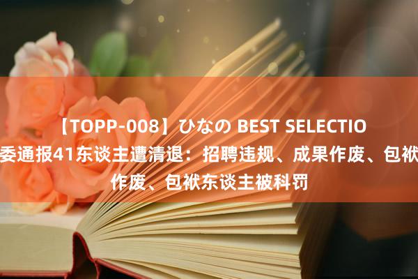 【TOPP-008】ひなの BEST SELECTION 2 汝州卫健委通报41东谈主遭清退：招聘违规、成果作废、包袱东谈主被科罚