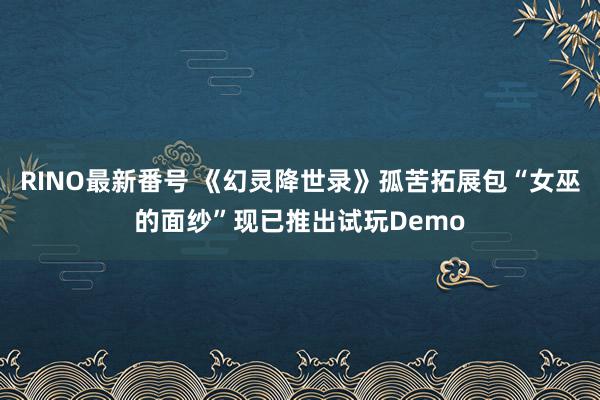 RINO最新番号 《幻灵降世录》孤苦拓展包“女巫的面纱”现已推出试玩Demo