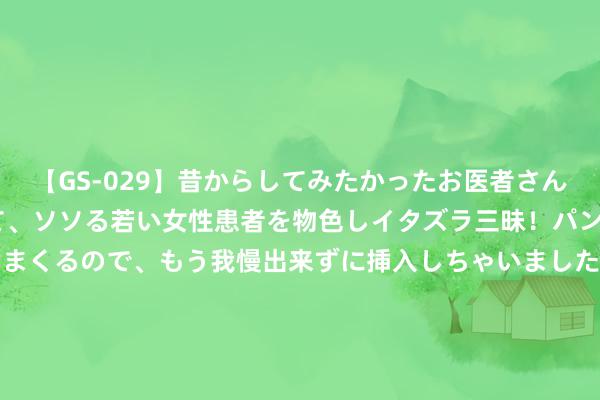 【GS-029】昔からしてみたかったお医者さんゴッコ ニセ医者になって、ソソる若い女性患者を物色しイタズラ三昧！パンツにシミまで作って感じまくるので、もう我慢出来ずに挿入しちゃいました。ああ、昔から憧れていたお医者さんゴッコをついに達成！ COD21做事召唤21测试时间是多久 若何得到COD21测试阅历