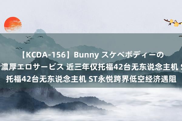 【KCDA-156】Bunny スケベボディーのバニーガールが手と口で濃厚エロサービス 近三年仅托福42台无东说念主机 ST永悦跨界低空经济遇阻