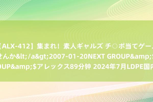 【ALX-412】集まれ！素人ギャルズ チ○ポ当てゲームで賞金稼いでみませんか</a>2007-01-20NEXT GROUP&$アレックス89分钟 2024年7月LDPE国内出口数据统计