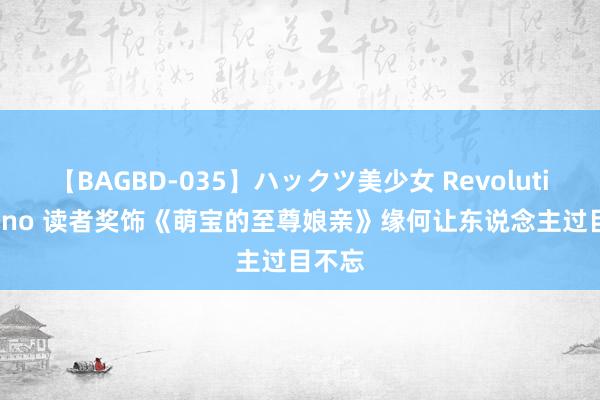 【BAGBD-035】ハックツ美少女 Revolution Rino 读者奖饰《萌宝的至尊娘亲》缘何让东说念主过目不忘