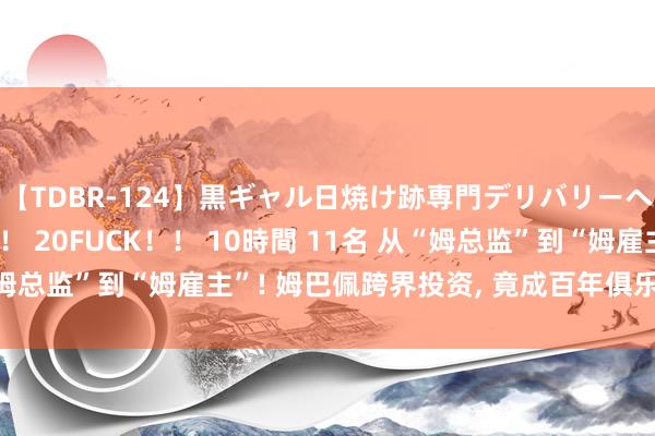 【TDBR-124】黒ギャル日焼け跡専門デリバリーヘルス チョーベスト！！ 20FUCK！！ 10時間 11名 从“姆总监”到“姆雇主”! 姆巴佩跨界投资, 竟成百年俱乐部大推进?